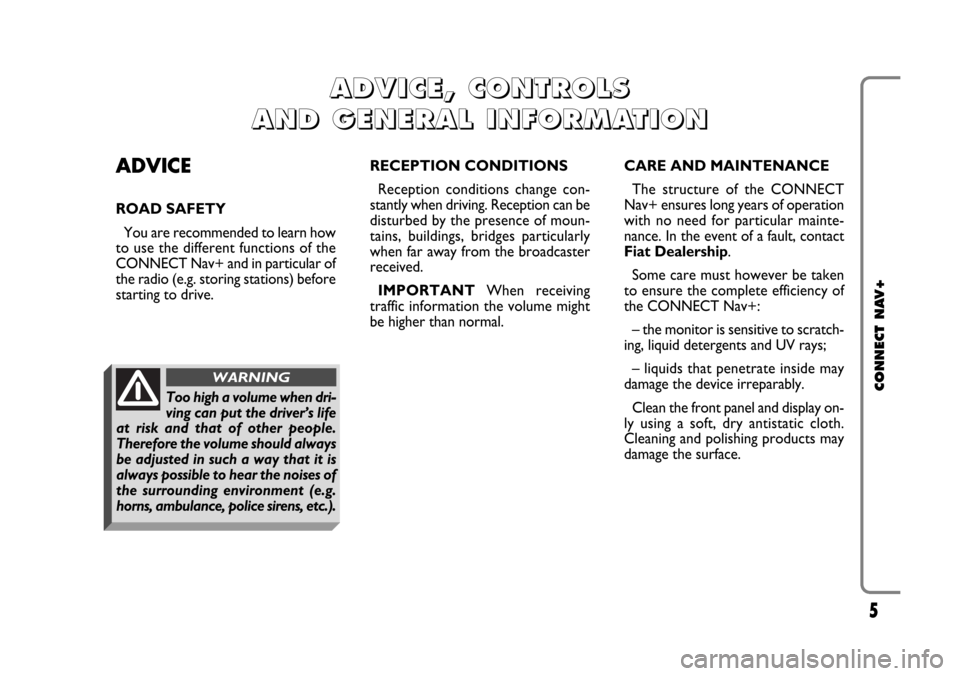 FIAT CROMA 2005 2.G Connect NavPlus Manual 5
CONNECT NAV+
ADVICE
ROAD SAFETY
You are recommended to learn how
to use the different functions of the
CONNECT Nav+ and in particular of
the radio (e.g. storing stations) before
starting to drive.RE