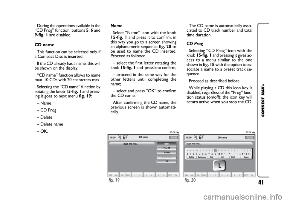 FIAT CROMA 2005 2.G Connect NavPlus Manual 41
CONNECT NAV+
During the operations available in the
“CD Prog” function, buttons 5, 6and
9-fig. 1are disabled.
CD name
This function can be selected only if
a Compact Disc is inserted.
If the CD FIAT CROMA 2005 2.G Connect NavPlus Manual 41
CONNECT NAV+
During the operations available in the
“CD Prog” function, buttons 5, 6and
9-fig. 1are disabled.
CD name
This function can be selected only if
a Compact Disc is inserted.
If the CD