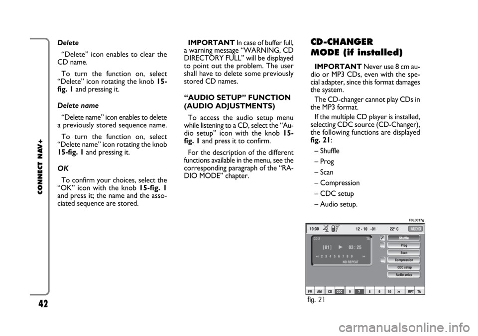 FIAT CROMA 2005 2.G Connect NavPlus Manual 42
CONNECT NAV+
Delete
“Delete” icon enables to clear the
CD name.
To turn the function on, select
“Delete” icon rotating the knob 15-
fig. 1and pressing it.
Delete name
“Delete name” icon