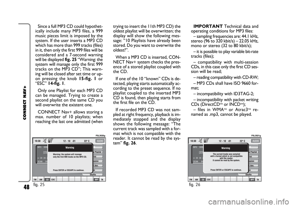 FIAT CROMA 2005 2.G Connect NavPlus Manual 48
CONNECT NAV+
Since a full MP3 CD could hypothet-
ically include many MP3 files, a 999
music pieces limit is imposed by the
system. If the user inserts a MP3 CD
which has more than 999 tracks (files FIAT CROMA 2005 2.G Connect NavPlus Manual 48
CONNECT NAV+
Since a full MP3 CD could hypothet-
ically include many MP3 files, a 999
music pieces limit is imposed by the
system. If the user inserts a MP3 CD
which has more than 999 tracks (files