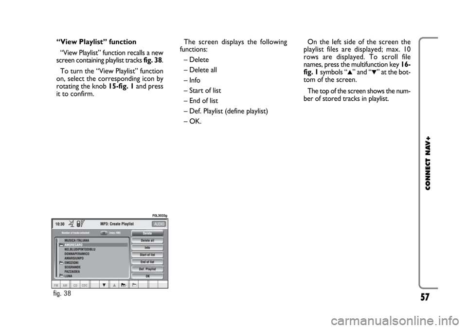 FIAT CROMA 2005 2.G Connect NavPlus Manual 57
CONNECT NAV+
“View Playlist” function
“View Playlist” function recalls a new
screen containing playlist tracks fig. 38.
To turn the “View Playlist” function
on, select the corresponding