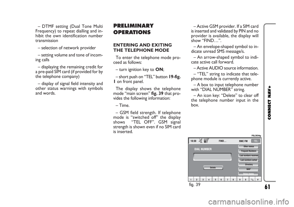 FIAT CROMA 2005 2.G Connect NavPlus Manual – DTMF setting (Dual Tone Multi
Frequency) to repeat dialling and in-
hibit the own identification number
transmission
– selection of network provider
– setting volume and tone of incom-
ing cal FIAT CROMA 2005 2.G Connect NavPlus Manual – DTMF setting (Dual Tone Multi
Frequency) to repeat dialling and in-
hibit the own identification number
transmission
– selection of network provider
– setting volume and tone of incom-
ing cal