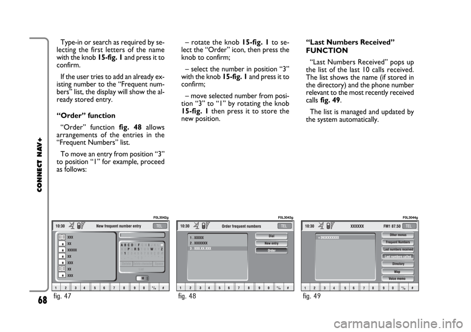 FIAT CROMA 2005 2.G Connect NavPlus Manual Type-in or search as required by se-
lecting the first letters of the name
with the knob 15-fig. 1and press it to
confirm.
If the user tries to add an already ex-
isting number to the “Frequent num- FIAT CROMA 2005 2.G Connect NavPlus Manual Type-in or search as required by se-
lecting the first letters of the name
with the knob 15-fig. 1and press it to
confirm.
If the user tries to add an already ex-
isting number to the “Frequent num-