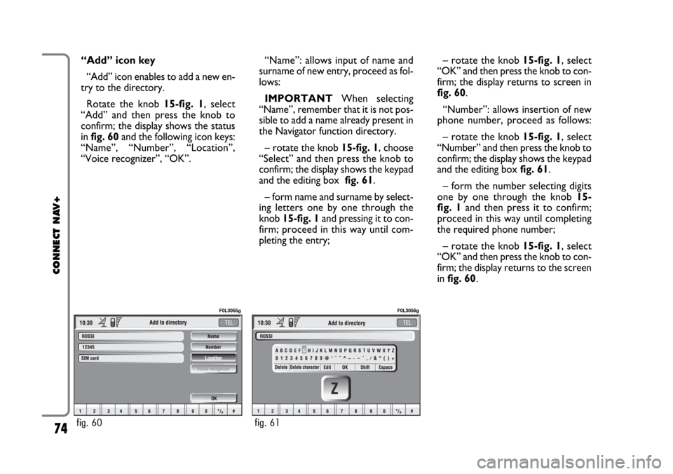 FIAT CROMA 2005 2.G Connect NavPlus Manual “Add” icon key
“Add” icon enables to add a new en-
try to the directory.
Rotate the knob 15-fig. 1, select
“Add” and then press the knob to
confirm; the display shows the status
in fig. 60 FIAT CROMA 2005 2.G Connect NavPlus Manual “Add” icon key
“Add” icon enables to add a new en-
try to the directory.
Rotate the knob 15-fig. 1, select
“Add” and then press the knob to
confirm; the display shows the status
in fig. 60