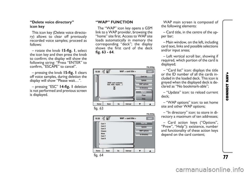 FIAT CROMA 2005 2.G Connect NavPlus Manual “Delete voice directory”
icon key
This icon key (Delete voice directo-
ry) allows to clear off previously
recorded voice samples; proceed as
follows:
– rotate the knob 15-fig. 1, select
the ico FIAT CROMA 2005 2.G Connect NavPlus Manual “Delete voice directory”
icon key
This icon key (Delete voice directo-
ry) allows to clear off previously
recorded voice samples; proceed as
follows:
– rotate the knob 15-fig. 1, select
the ico