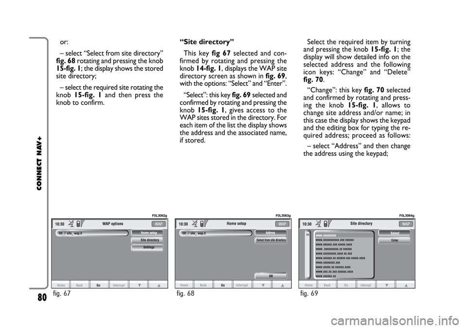 FIAT CROMA 2005 2.G Connect NavPlus Manual or:
– select “Select from site directory”
fig. 68rotating and pressing the knob
15-fig. 1; the display shows the stored
site directory;
– select the required site rotating the
knob 15-fig. 1an FIAT CROMA 2005 2.G Connect NavPlus Manual or:
– select “Select from site directory”
fig. 68rotating and pressing the knob
15-fig. 1; the display shows the stored
site directory;
– select the required site rotating the
knob 15-fig. 1an