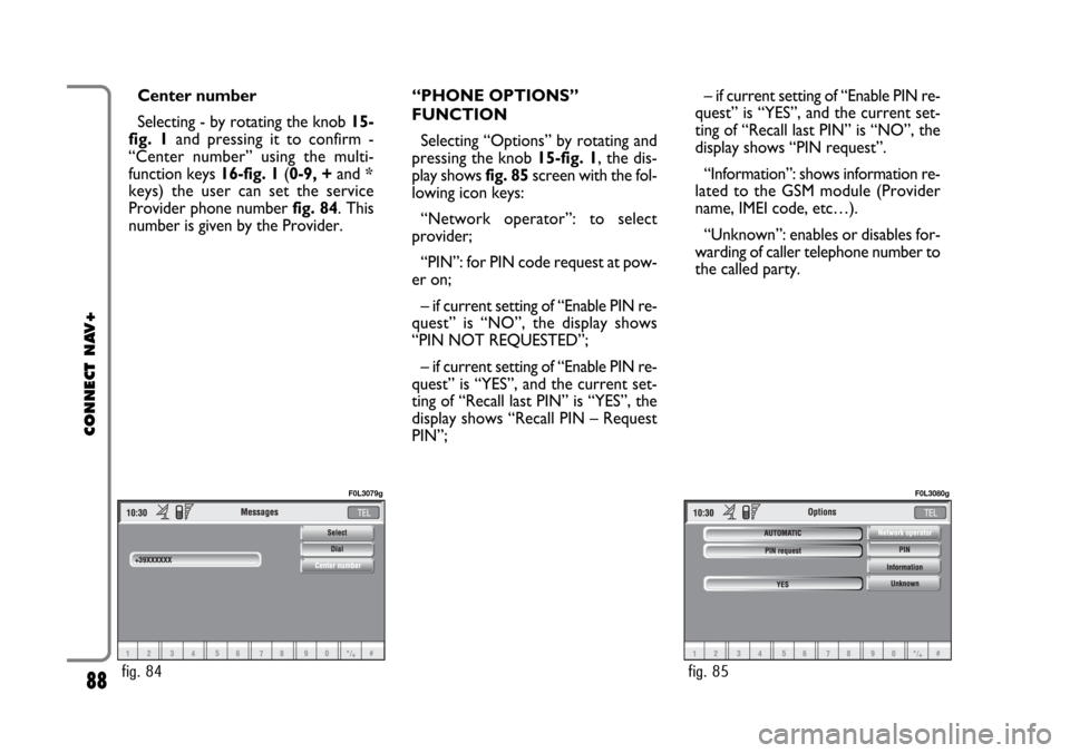 FIAT CROMA 2005 2.G Connect NavPlus Manual Center number
Selecting - by rotating the knob 15-
fig. 1and pressing it to confirm -
“Center number” using the multi-
function keys 16-fig. 1(0-9, +and *
keys) the user can set the service
Provid FIAT CROMA 2005 2.G Connect NavPlus Manual Center number
Selecting - by rotating the knob 15-
fig. 1and pressing it to confirm -
“Center number” using the multi-
function keys 16-fig. 1(0-9, +and *
keys) the user can set the service
Provid