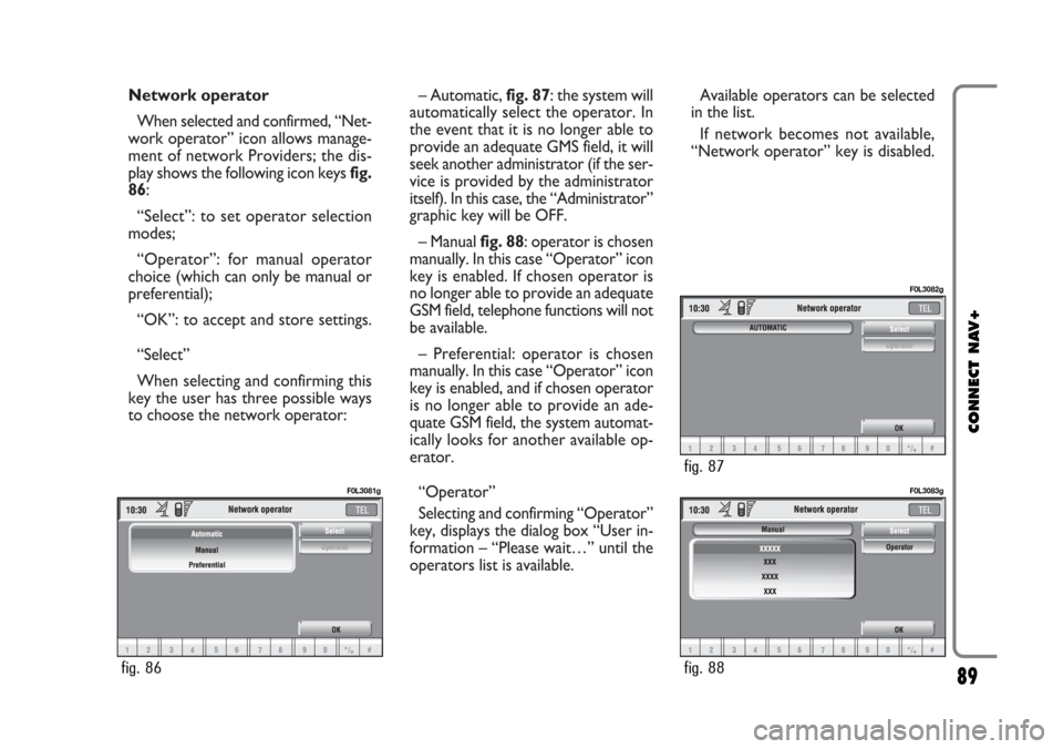 FIAT CROMA 2005 2.G Connect NavPlus Manual Network operator
When selected and confirmed, “Net-
work operator” icon allows manage-
ment of network Providers; the dis-
play shows the following icon keys fig.
86:
“Select”: to set operator FIAT CROMA 2005 2.G Connect NavPlus Manual Network operator
When selected and confirmed, “Net-
work operator” icon allows manage-
ment of network Providers; the dis-
play shows the following icon keys fig.
86:
“Select”: to set operator
