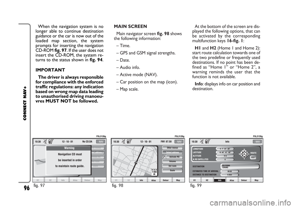 FIAT CROMA 2005 2.G Connect NavPlus Manual MAIN SCREEN
Main navigator screen fig. 98shows
the following information:
– Time.
– GPS and GSM signal strengths.
– Date.
– Audio info.
– Active mode (NAV).
– Car position on the map (ico FIAT CROMA 2005 2.G Connect NavPlus Manual MAIN SCREEN
Main navigator screen fig. 98shows
the following information:
– Time.
– GPS and GSM signal strengths.
– Date.
– Audio info.
– Active mode (NAV).
– Car position on the map (ico