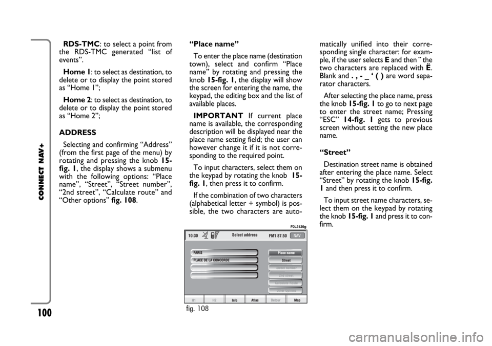 FIAT CROMA 2005 2.G Connect NavPlus Manual 100
CONNECT NAV+
RDS-TMC: to select a point from
the RDS-TMC generated “list of
events”.
Home 1: to select as destination, to
delete or to display the point stored
as “Home 1”;
Home 2: to sele