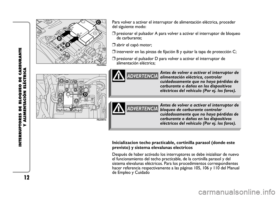 FIAT CROMA 2005 2.G Cut Off Switch Manual 12
INTERRUPTORES DE BLOQUEO DE CARBURANTE
Y ALIMENTACIÓN ELÉCTRICA
F0L0308m
F0L0307m
Para volver a activar el interruptor de alimentación eléctrica, proceder
del siguiente modo:
❒presionar el p FIAT CROMA 2005 2.G Cut Off Switch Manual 12
INTERRUPTORES DE BLOQUEO DE CARBURANTE
Y ALIMENTACIÓN ELÉCTRICA
F0L0308m
F0L0307m
Para volver a activar el interruptor de alimentación eléctrica, proceder
del siguiente modo:
❒presionar el p