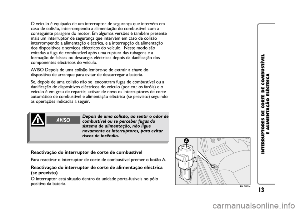 FIAT CROMA 2005 2.G Cut Off Switch Manual 13
INTERRUPTORES DE CORTE DE COMBUSTÍVEL
E ALIMENTAÇÃO ELÉCTRICA
O veículo é equipado de um interruptor de segurança que intervém em
caso de colisão, interrompendo a alimentação do combust FIAT CROMA 2005 2.G Cut Off Switch Manual 13
INTERRUPTORES DE CORTE DE COMBUSTÍVEL
E ALIMENTAÇÃO ELÉCTRICA
O veículo é equipado de um interruptor de segurança que intervém em
caso de colisão, interrompendo a alimentação do combust