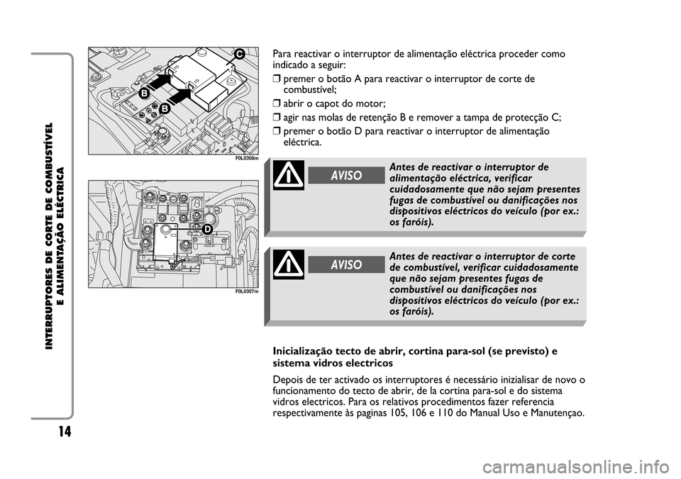 FIAT CROMA 2005 2.G Cut Off Switch Manual 14
INTERRUPTORES DE CORTE DE COMBUSTÍVEL
E ALIMENTAÇÃO ELÉCTRICA
F0L0308m
F0L0307m
Para reactivar o interruptor de alimentação eléctrica proceder como
indicado a seguir:
❒premer o botão A p FIAT CROMA 2005 2.G Cut Off Switch Manual 14
INTERRUPTORES DE CORTE DE COMBUSTÍVEL
E ALIMENTAÇÃO ELÉCTRICA
F0L0308m
F0L0307m
Para reactivar o interruptor de alimentação eléctrica proceder como
indicado a seguir:
❒premer o botão A p