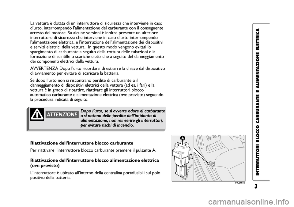 FIAT CROMA 2005 2.G Cut Off Switch Manual 3
INTERRUTTORI BLOCCO CARBURANTE E ALIMENTAZIONE ELETTRICA
La vettura è dotata di un interruttore di sicurezza che interviene in caso
d’urto, interrompendo l’alimentazione del carburante con il c