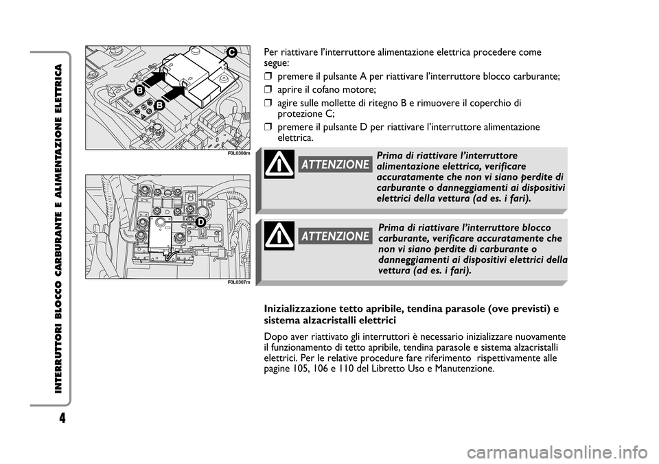 FIAT CROMA 2005 2.G Cut Off Switch Manual 4
INTERRUTTORI BLOCCO CARBURANTE E ALIMENTAZIONE ELETTRICA
Per riattivare l’interruttore alimentazione elettrica procedere come
segue:
❒premere il pulsante A per riattivare l’interruttore blocco