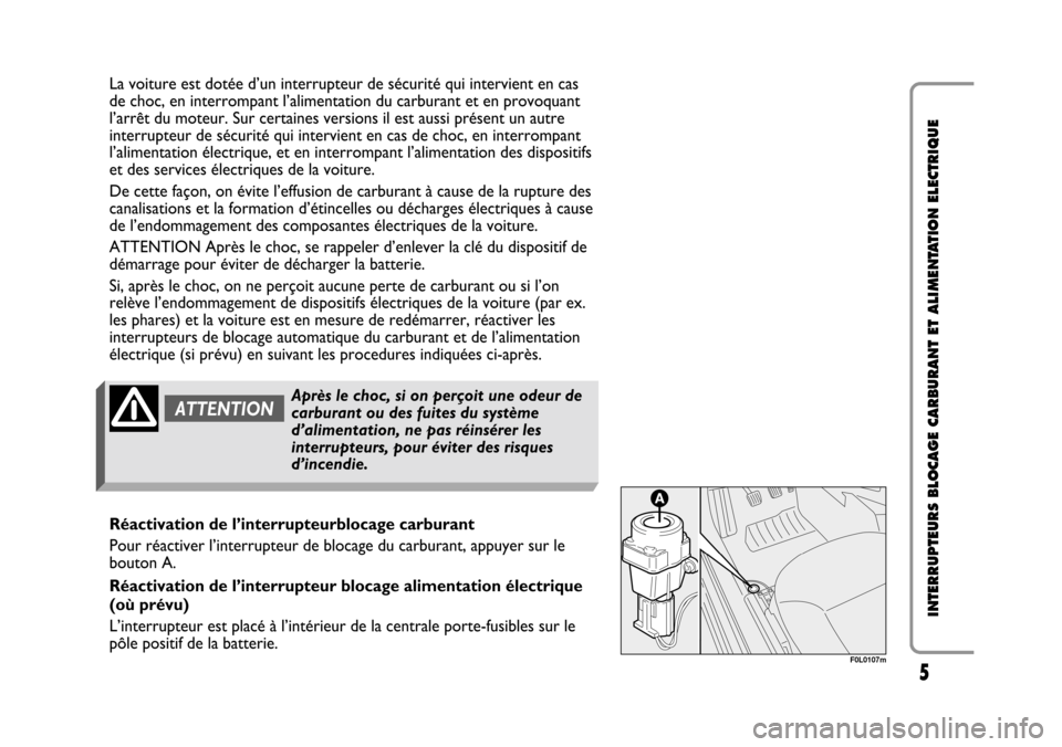 FIAT CROMA 2005 2.G Cut Off Switch Manual 5
INTERRUPTEURS BLOCAGE CARBURANT ET ALIMENTATION ELECTRIQUE
La voiture est dotée d’un interrupteur de sécurité qui intervient en cas
de choc, en interrompant l’alimentation du carburant et en 