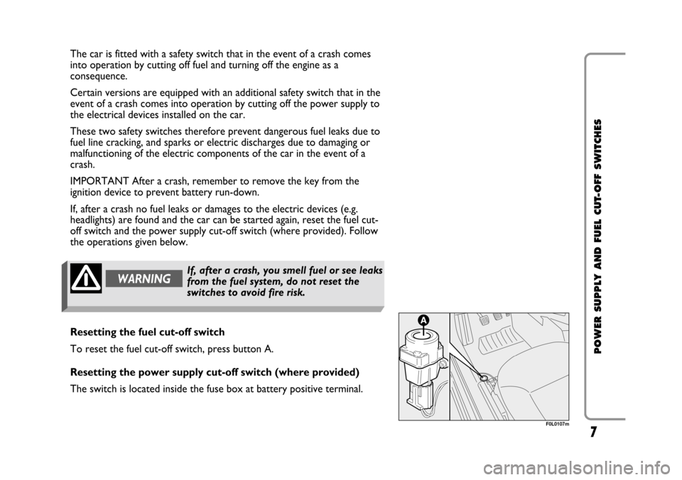 FIAT CROMA 2005 2.G Cut Off Switch Manual 7
POWER SUPPLY AND FUEL CUT-OFF SWITCHES
The car is fitted with a safety switch that in the event of a crash comes
into operation by cutting off fuel and turning off the engine as a
consequence.
Certa