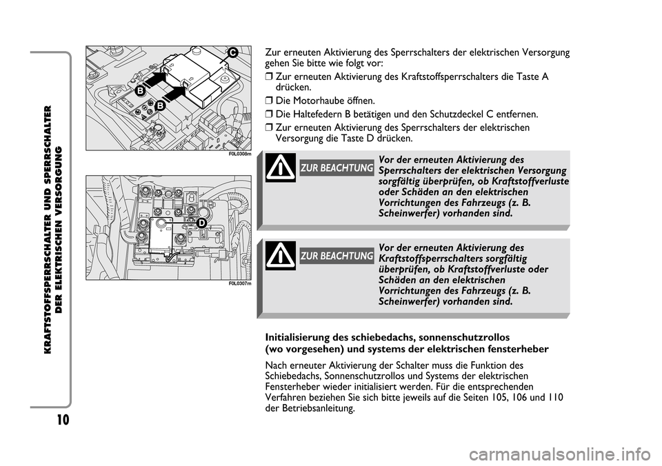 FIAT CROMA 2005 2.G Cut Off Switch Manual 10
KRAFTSTOFFSPERRSCHALTER UND SPERRSCHALTER 
DER ELEKTRISCHEN VERSORGUNG
F0L0308m
F0L0307m
Zur erneuten Aktivierung des Sperrschalters der elektrischen Versorgung
gehen Sie bitte wie folgt vor:
❒ Z