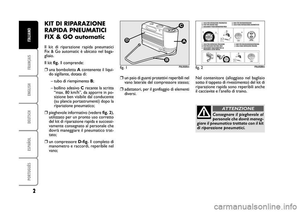 FIAT CROMA 2005 2.G Fix And Go Manual ENGLISH
DEUTSCH
ESPAÑOL
PORTUGUÊS
2
FRANÇAIS
ITALIANO
KIT DI RIPARAZIONE
RAPIDA PNEUMATICI
FIX & GO automatic
Il  kit  di  riparazione  rapida  pneumatici 
Fix & Go automatic è ubicato nel baga-
g