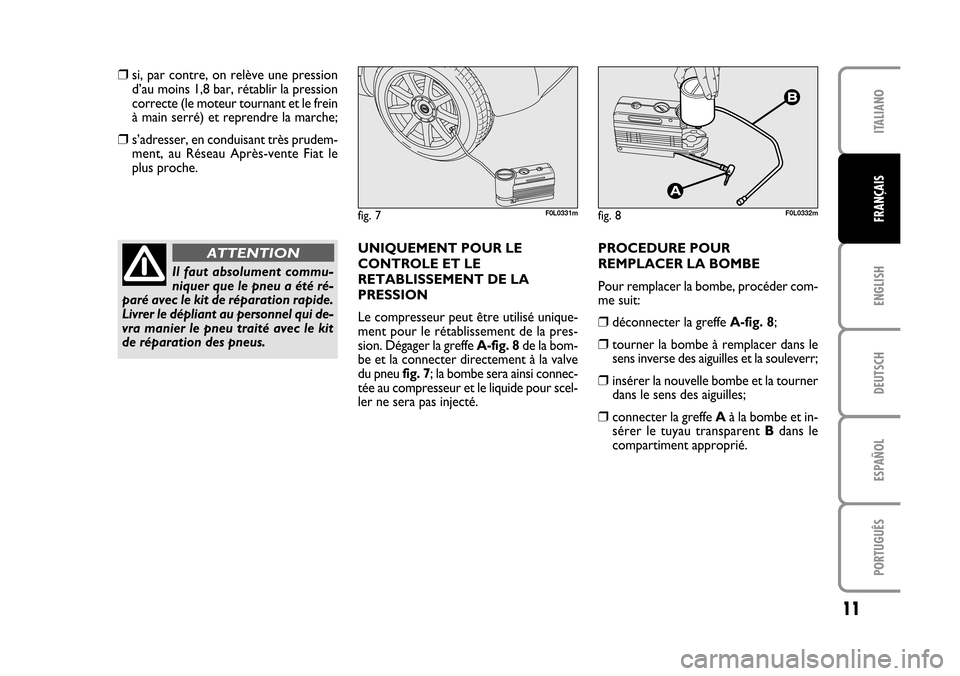 FIAT CROMA 2005 2.G Fix And Go Manual ENGLISH
DEUTSCH
ESPAÑOL
PORTUGUÊS
11
ITALIANO
FRANÇAISfig. 7F0L0331m
❒si, par contre, on relève une pression
d’au moins 1,8 bar, rétablir la pression
correcte (le moteur tournant et le frein
FIAT CROMA 2005 2.G Fix And Go Manual ENGLISH
DEUTSCH
ESPAÑOL
PORTUGUÊS
11
ITALIANO
FRANÇAISfig. 7F0L0331m
❒si, par contre, on relève une pression
d’au moins 1,8 bar, rétablir la pression
correcte (le moteur tournant et le frein