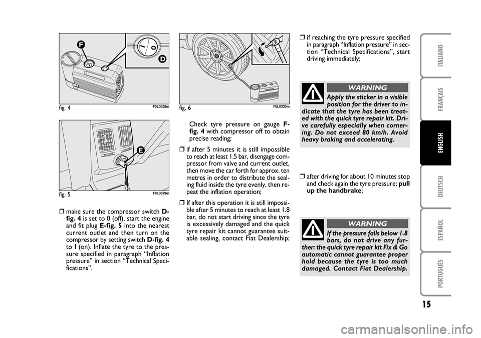 FIAT CROMA 2005 2.G Fix And Go Manual DEUTSCH
ESPAÑOL
PORTUGUÊS
15
FRANÇAIS
ITALIANO
ENGLISH
fig. 5F0L0329m
fig. 6F0L0330mfig. 4F0L0328m
❒make sure the compressor switch D-
fig. 4is set to 0 (off), start the engine
and fit plug E-fig FIAT CROMA 2005 2.G Fix And Go Manual DEUTSCH
ESPAÑOL
PORTUGUÊS
15
FRANÇAIS
ITALIANO
ENGLISH
fig. 5F0L0329m
fig. 6F0L0330mfig. 4F0L0328m
❒make sure the compressor switch D-
fig. 4is set to 0 (off), start the engine
and fit plug E-fig