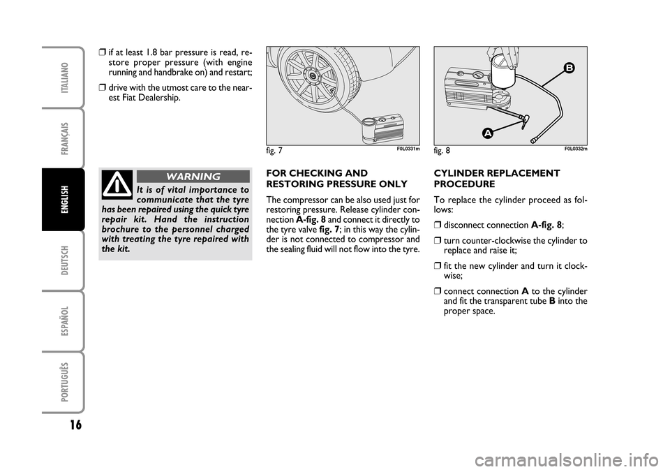 FIAT CROMA 2005 2.G Fix And Go Manual DEUTSCH
ESPAÑOL
PORTUGUÊS
16
FRANÇAIS
ITALIANO
ENGLISH
fig. 7F0L0331mfig. 8F0L0332m
❒if at least 1.8 bar pressure is read, re-
store proper pressure (with engine
running and handbrake on) and FIAT CROMA 2005 2.G Fix And Go Manual DEUTSCH
ESPAÑOL
PORTUGUÊS
16
FRANÇAIS
ITALIANO
ENGLISH
fig. 7F0L0331mfig. 8F0L0332m
❒if at least 1.8 bar pressure is read, re-
store proper pressure (with engine
running and handbrake on) and