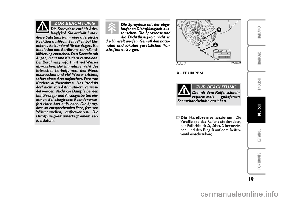 FIAT CROMA 2005 2.G Fix And Go Manual ENGLISH
ESPAÑOL
PORTUGUÊS
19
FRANÇAIS
ITALIANO
DEUTSCH
Abb. 3F0L0327mF0L0327m
Die Spraydose enthält Äthy-
lenglykol. Sie enthält Latex:
diese Substanz kann eine allergische
Reaktion auslösen. S FIAT CROMA 2005 2.G Fix And Go Manual ENGLISH
ESPAÑOL
PORTUGUÊS
19
FRANÇAIS
ITALIANO
DEUTSCH
Abb. 3F0L0327mF0L0327m
Die Spraydose enthält Äthy-
lenglykol. Sie enthält Latex:
diese Substanz kann eine allergische
Reaktion auslösen. S