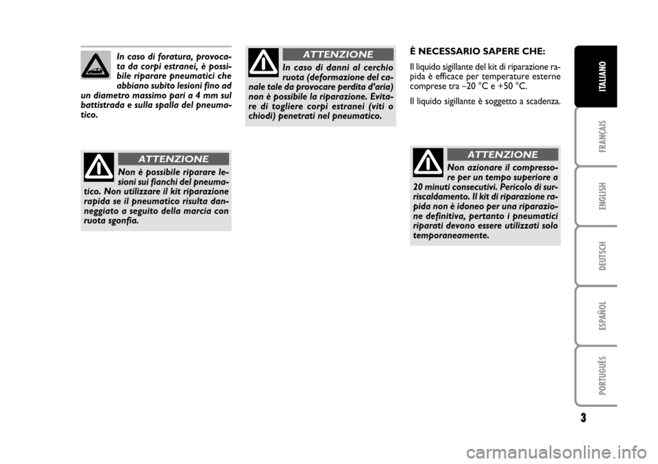 FIAT CROMA 2005 2.G Fix And Go Manual ENGLISH
DEUTSCH
ESPAÑOL
PORTUGUÊS
3
FRANÇAIS
ITALIANO
È NECESSARIO SAPERE CHE:
Il liquido sigillante del kit di riparazione ra-
pida è efficace per temperature esterne
comprese tra –20 °C e +5