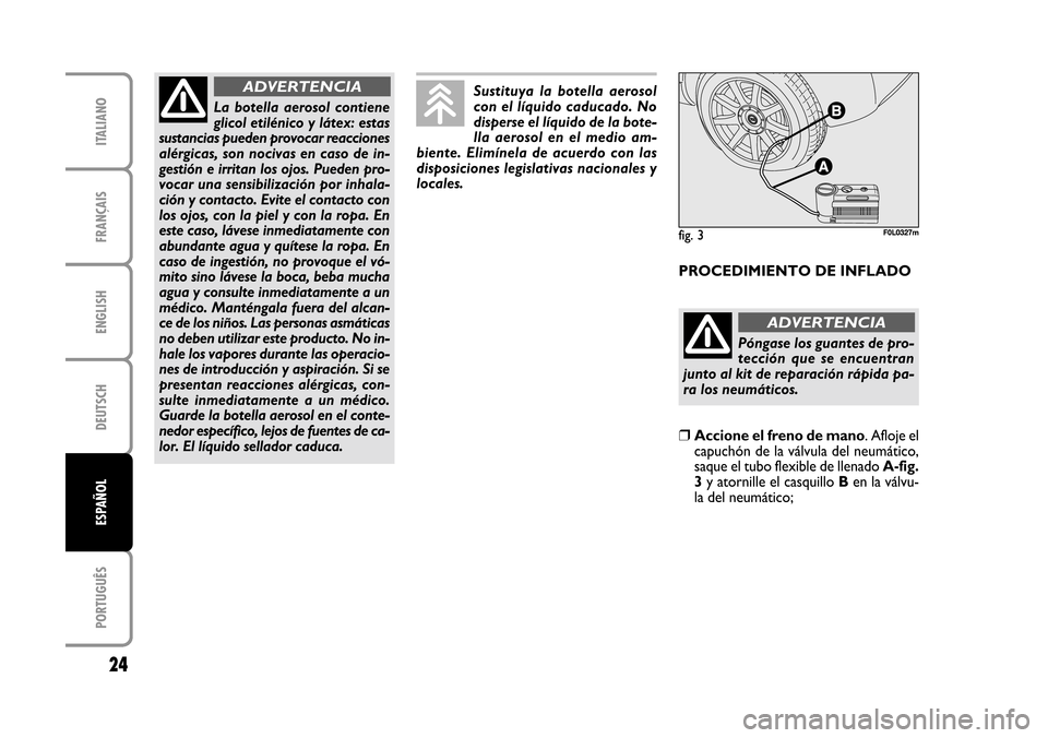 FIAT CROMA 2005 2.G Fix And Go Manual ENGLISH
DEUTSCH
PORTUGUÊS
24
FRANÇAIS
ITALIANO
ESPAÑOL
fig. 3F0L0327mfig. 3F0L0327m
La  botella  aerosol  contiene
glicol etilénico y látex: estas
sustancias pueden provocar reacciones
alérgicas