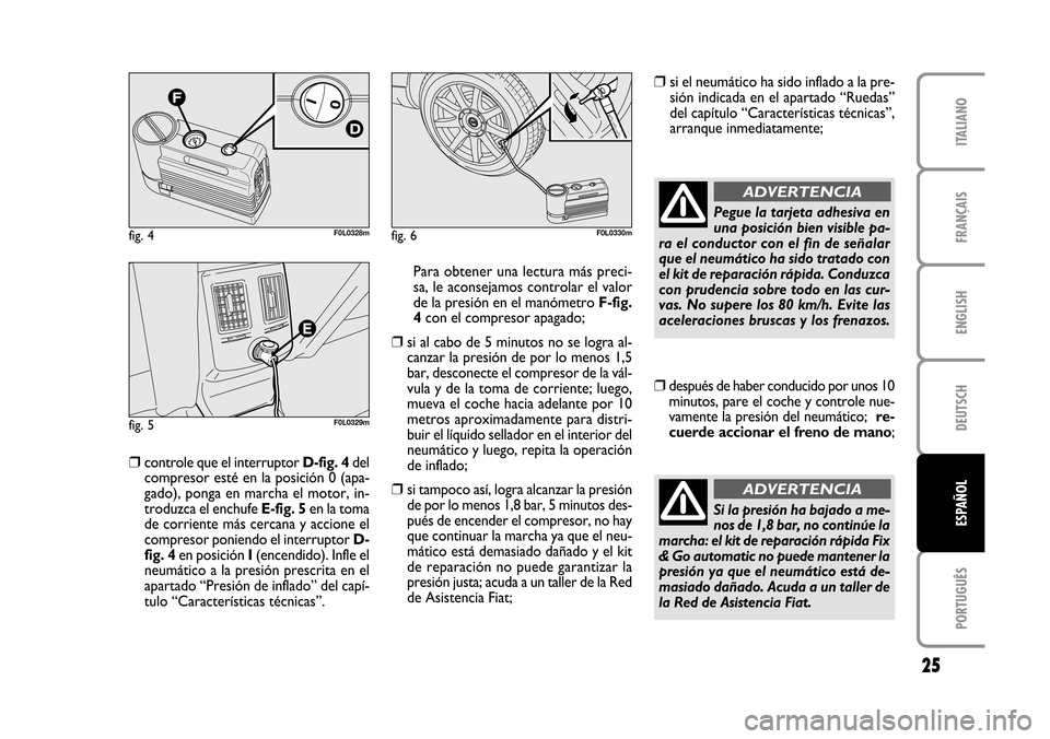 FIAT CROMA 2005 2.G Fix And Go Manual ENGLISH
DEUTSCH
PORTUGUÊS
25
FRANÇAIS
ITALIANO
ESPAÑOL
fig. 5F0L0329m
fig. 6F0L0330mfig. 4F0L0328m
❒controle que el interruptor D-fig. 4del
compresor esté en la posición 0 (apa-
gado), ponga en