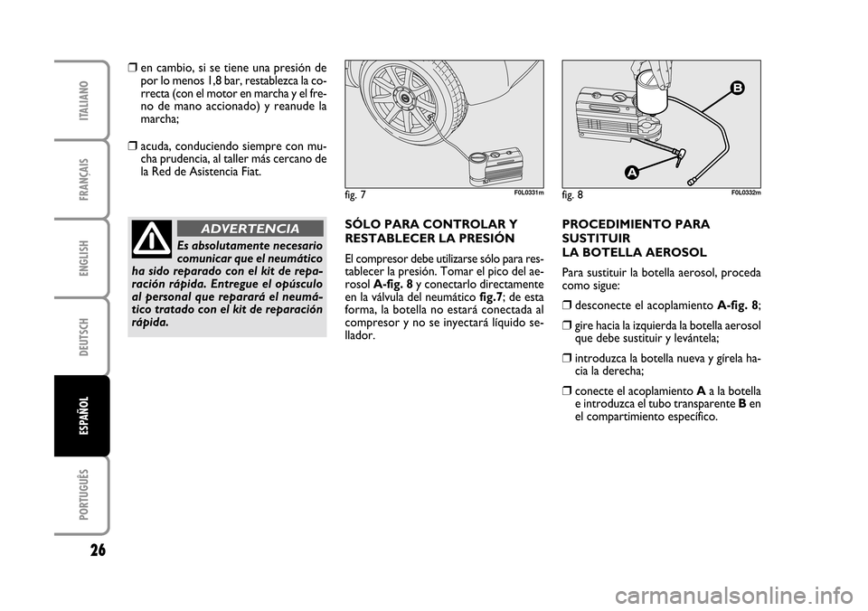 FIAT CROMA 2005 2.G Fix And Go Manual ENGLISH
DEUTSCH
PORTUGUÊS
26
FRANÇAIS
ITALIANO
ESPAÑOL
fig. 7F0L0331mfig. 8F0L0332m
❒en cambio, si se tiene una presión de
por lo menos 1,8 bar, restablezca la co-
rrecta (con el motor en marcha