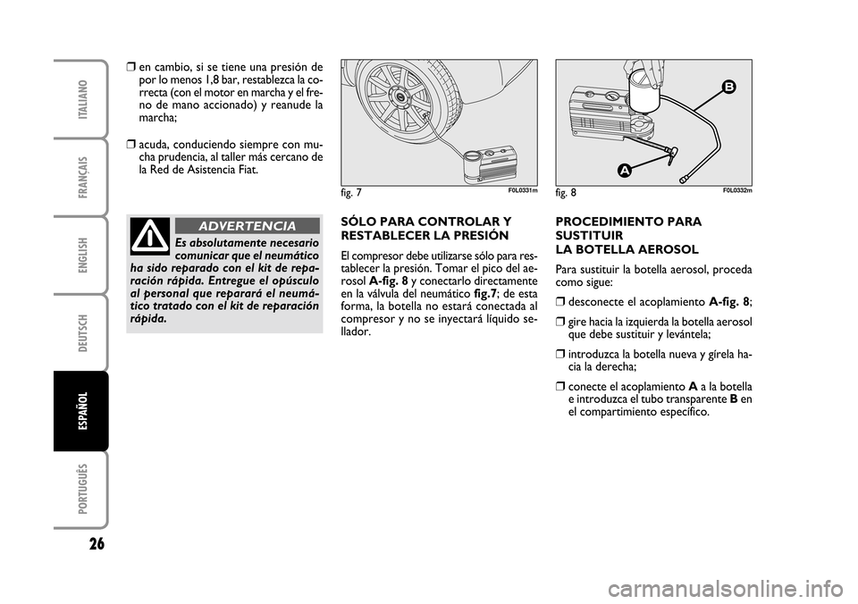 FIAT CROMA 2005 2.G Fix And Go Manual ENGLISH
DEUTSCH
PORTUGUÊS
26
FRANÇAIS
ITALIANO
ESPAÑOL
fig. 7F0L0331mfig. 8F0L0332m
❒en cambio, si se tiene una presión de
por lo menos 1,8 bar, restablezca la co-
rrecta (con el motor en marcha FIAT CROMA 2005 2.G Fix And Go Manual ENGLISH
DEUTSCH
PORTUGUÊS
26
FRANÇAIS
ITALIANO
ESPAÑOL
fig. 7F0L0331mfig. 8F0L0332m
❒en cambio, si se tiene una presión de
por lo menos 1,8 bar, restablezca la co-
rrecta (con el motor en marcha