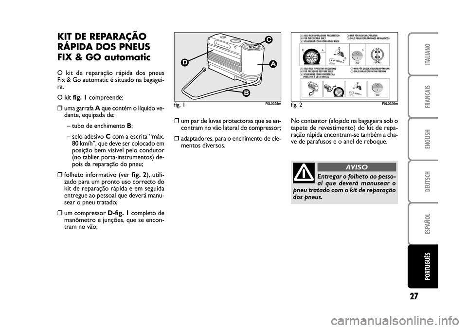 FIAT CROMA 2005 2.G Fix And Go Manual ENGLISH
DEUTSCH
ESPAÑOL
PORTUGUÊS
27
FRANÇAIS
ITALIANO
fig. 1F0L0325mfig. 2F0L0326m
KIT DE REPARAÇÃO
RÁPIDA DOS PNEUS
FIX & GO automatic
O kit de reparação rápida dos pneus
Fix & Go au FIAT CROMA 2005 2.G Fix And Go Manual ENGLISH
DEUTSCH
ESPAÑOL
PORTUGUÊS
27
FRANÇAIS
ITALIANO
fig. 1F0L0325mfig. 2F0L0326m
KIT DE REPARAÇÃO
RÁPIDA DOS PNEUS
FIX & GO automatic
O kit de reparação rápida dos pneus
Fix & Go au