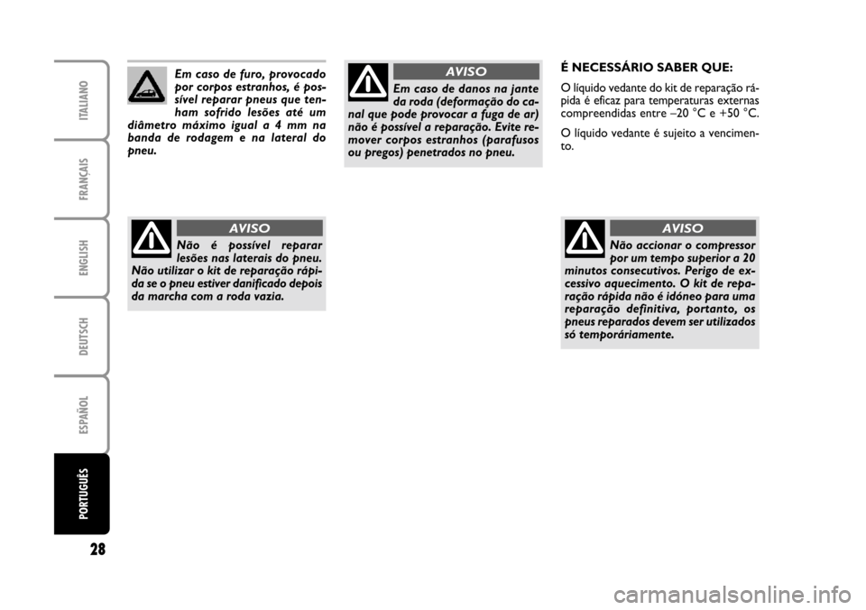 FIAT CROMA 2005 2.G Fix And Go Manual ENGLISH
DEUTSCH
ESPAÑOL
PORTUGUÊS
28
FRANÇAIS
ITALIANO
Em caso de furo, provocado
por corpos estranhos, é pos-
sível reparar pneus que ten-
ham  sofrido  lesões  até  um
diâmetro  máximo  igu