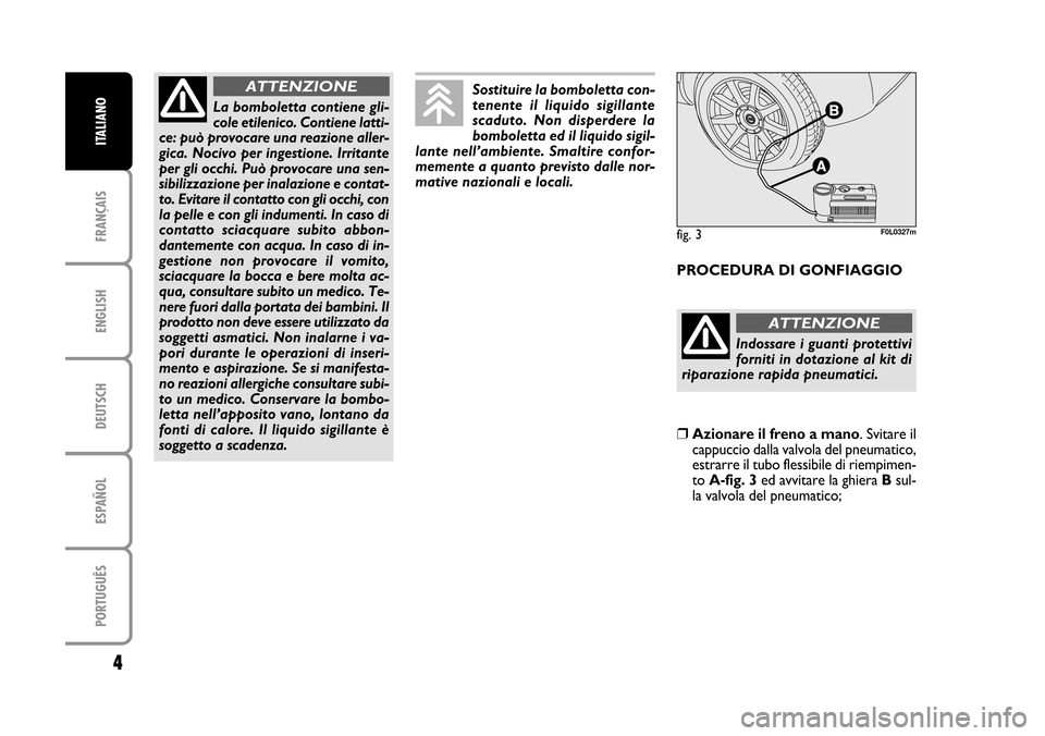 FIAT CROMA 2005 2.G Fix And Go Manual ENGLISH
DEUTSCH
ESPAÑOL
PORTUGUÊS
4
FRANÇAIS
ITALIANO
PROCEDURA DI GONFIAGGIO
La bomboletta contiene gli-
cole etilenico. Contiene latti-
ce: può provocare una reazione aller-
gica. Nocivo per ing