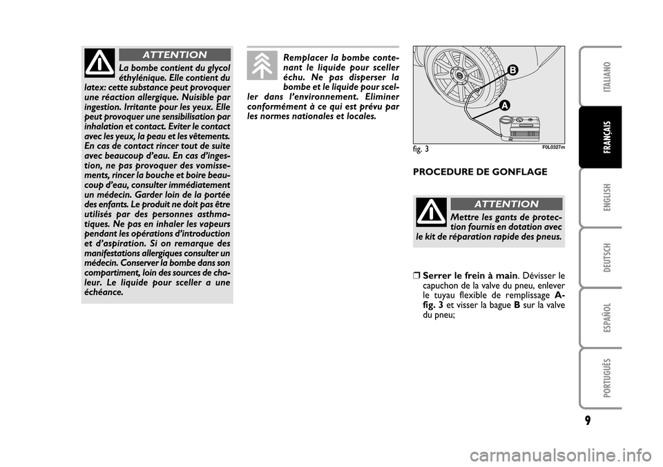 FIAT CROMA 2005 2.G Fix And Go Manual ENGLISH
DEUTSCH
ESPAÑOL
PORTUGUÊS
9
ITALIANO
FRANÇAISfig. 3F0L0327m
La bombe contient du glycol
éthylénique. Elle contient du
latex: cette substance peut provoquer
une réaction allergique. Nuisi