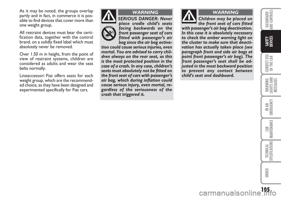 FIAT CROMA 2006 2.G Owners Manual 105
CORRECT USE
OF THE CAR
WARNING
LIGHTS AND
MESSAGES
IN AN
EMERGENCY
CAR
MAINTENANCE
TECHNICAL
SPECIFICATIONS
IINDEX
DASHBOARD
AND CONTROLS
SAFETY
DEVICES
As it may be noted, the groups overlap
part