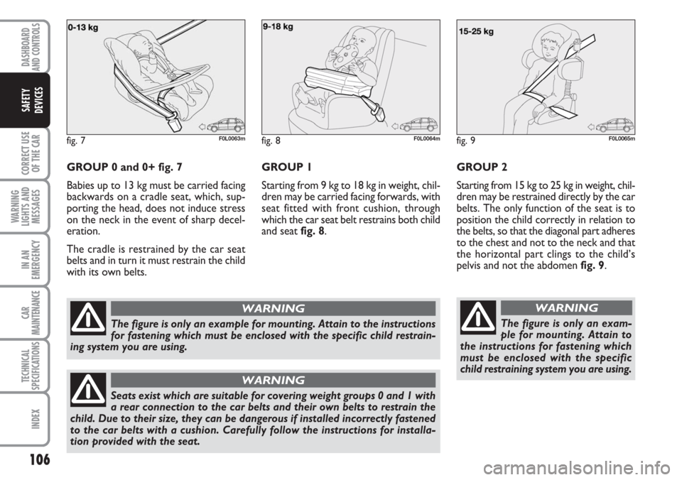 FIAT CROMA 2006 2.G Owners Manual 106
CORRECT USE
OF THE CAR
WARNING
LIGHTS AND
MESSAGES
IN AN
EMERGENCY
CAR
MAINTENANCE
TECHNICAL
SPECIFICATIONS
INDEX
DASHBOARD
AND CONTROLS
SAFETY
DEVICES
GROUP 0 and 0+ fig. 7
Babies up to 13 kg mus FIAT CROMA 2006 2.G Owners Manual 106
CORRECT USE
OF THE CAR
WARNING
LIGHTS AND
MESSAGES
IN AN
EMERGENCY
CAR
MAINTENANCE
TECHNICAL
SPECIFICATIONS
INDEX
DASHBOARD
AND CONTROLS
SAFETY
DEVICES
GROUP 0 and 0+ fig. 7
Babies up to 13 kg mus