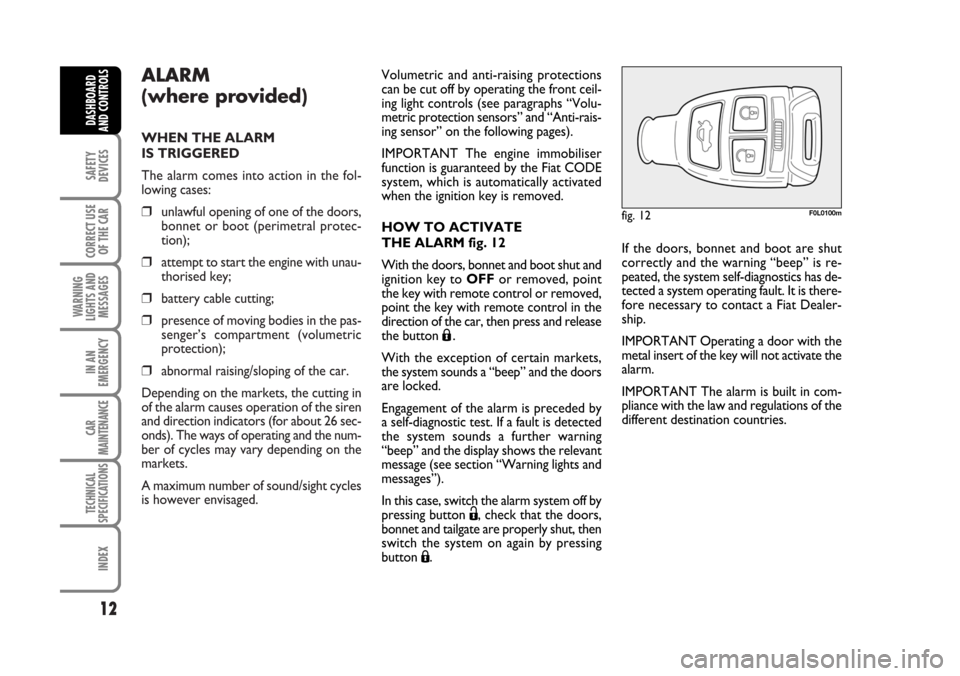 FIAT CROMA 2006 2.G Owners Manual ALARM
(where provided)
WHEN THE ALARM 
IS TRIGGERED
The alarm comes into action in the fol-
lowing cases:
❒unlawful opening of one of the doors,
bonnet or boot (perimetral protec-
tion);
❒attempt 