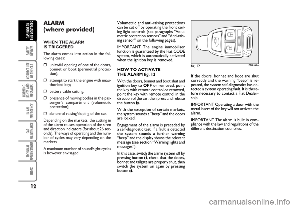 FIAT CROMA 2006 2.G Owners Manual ALARM
(where provided)
WHEN THE ALARM
IS TRIGGERED
The alarm comes into action in the fol-
lowing cases:
❒unlawful opening of one of the doors,
bonnet or boot (perimetral protec-
tion);
❒attempt FIAT CROMA 2006 2.G Owners Manual ALARM
(where provided)
WHEN THE ALARM
IS TRIGGERED
The alarm comes into action in the fol-
lowing cases:
❒unlawful opening of one of the doors,
bonnet or boot (perimetral protec-
tion);
❒attempt