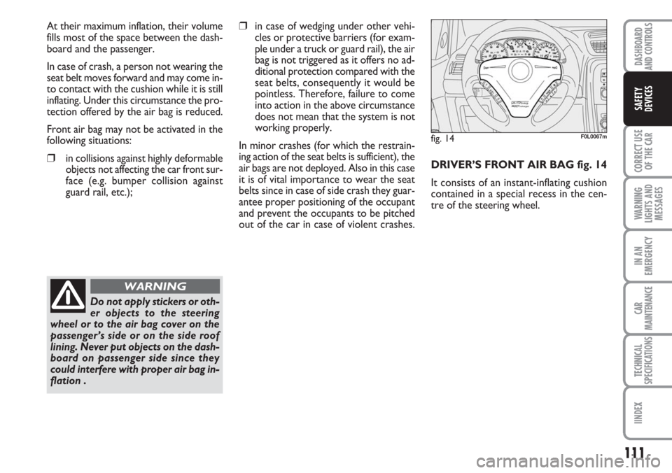 FIAT CROMA 2006 2.G Owners Manual 111
CORRECT USE
OF THE CAR
WARNING
LIGHTS AND
MESSAGES
IN AN
EMERGENCY
CAR
MAINTENANCE
TECHNICAL
SPECIFICATIONS
IINDEX
DASHBOARD
AND CONTROLS
SAFETY
DEVICES
At their maximum inflation, their volume
fi FIAT CROMA 2006 2.G Owners Manual 111
CORRECT USE
OF THE CAR
WARNING
LIGHTS AND
MESSAGES
IN AN
EMERGENCY
CAR
MAINTENANCE
TECHNICAL
SPECIFICATIONS
IINDEX
DASHBOARD
AND CONTROLS
SAFETY
DEVICES
At their maximum inflation, their volume
fi