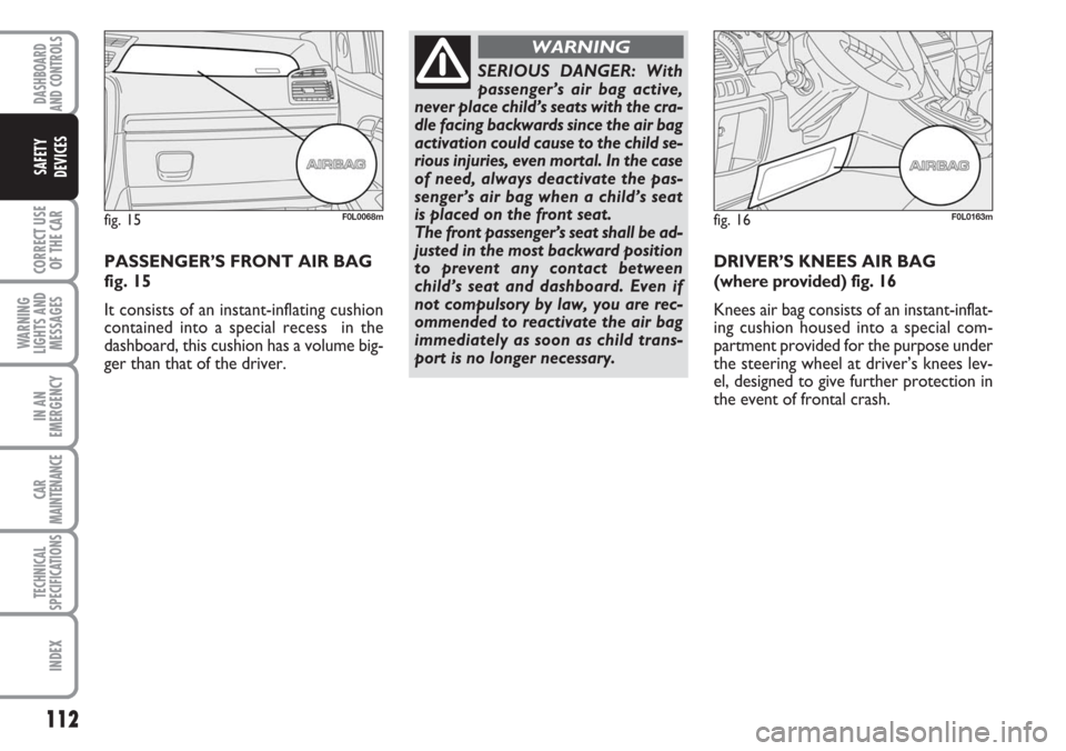 FIAT CROMA 2006 2.G Owners Manual 112
CORRECT USE
OF THE CAR
WARNING
LIGHTS AND
MESSAGES
IN AN
EMERGENCY
CAR
MAINTENANCE
TECHNICAL
SPECIFICATIONS
INDEX
DASHBOARD
AND CONTROLS
SAFETY
DEVICES
PASSENGER’S FRONT AIR BAG
fig. 15
It consi FIAT CROMA 2006 2.G Owners Manual 112
CORRECT USE
OF THE CAR
WARNING
LIGHTS AND
MESSAGES
IN AN
EMERGENCY
CAR
MAINTENANCE
TECHNICAL
SPECIFICATIONS
INDEX
DASHBOARD
AND CONTROLS
SAFETY
DEVICES
PASSENGER’S FRONT AIR BAG
fig. 15
It consi