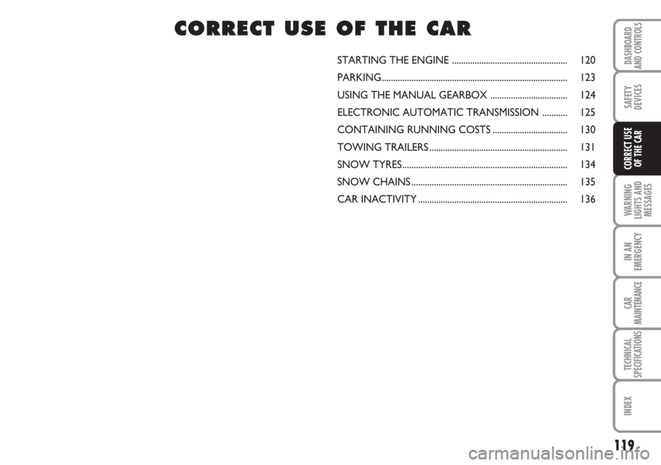 FIAT CROMA 2006 2.G Owners Manual 119
WARNING
LIGHTS AND
MESSAGES
IN AN
EMERGENCY
CAR
MAINTENANCE
TECHNICAL
SPECIFICATIONS
INDEX
DASHBOARD
AND CONTROLS
SAFETY
DEVICES
CORRECT USE 
OF THE CAR
STARTING THE ENGINE .......................