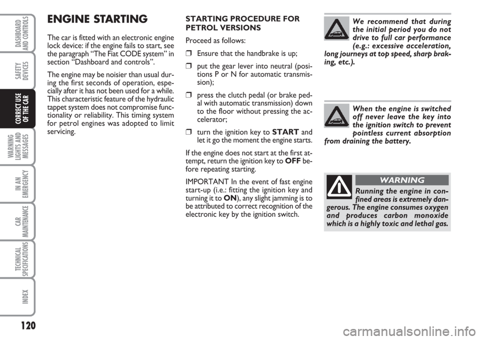 FIAT CROMA 2006 2.G Owners Manual STARTING PROCEDURE FOR
PETROL VERSIONS
Proceed as follows:
❒Ensure that the handbrake is up;
❒put the gear lever into neutral (posi-
tions P or N for automatic transmis-
sion);
❒press the clutch FIAT CROMA 2006 2.G Owners Manual STARTING PROCEDURE FOR
PETROL VERSIONS
Proceed as follows:
❒Ensure that the handbrake is up;
❒put the gear lever into neutral (posi-
tions P or N for automatic transmis-
sion);
❒press the clutch