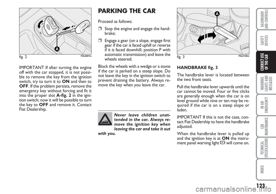 FIAT CROMA 2006 2.G Owners Manual PARKING THE CAR
Proceed as follows:
❒Stop the engine and engage the hand-
brake;
❒Engage a gear (on a slope, engage first
gear if the car is faced uphill or reverse
if it is faced downhill; positi FIAT CROMA 2006 2.G Owners Manual PARKING THE CAR
Proceed as follows:
❒Stop the engine and engage the hand-
brake;
❒Engage a gear (on a slope, engage first
gear if the car is faced uphill or reverse
if it is faced downhill; positi