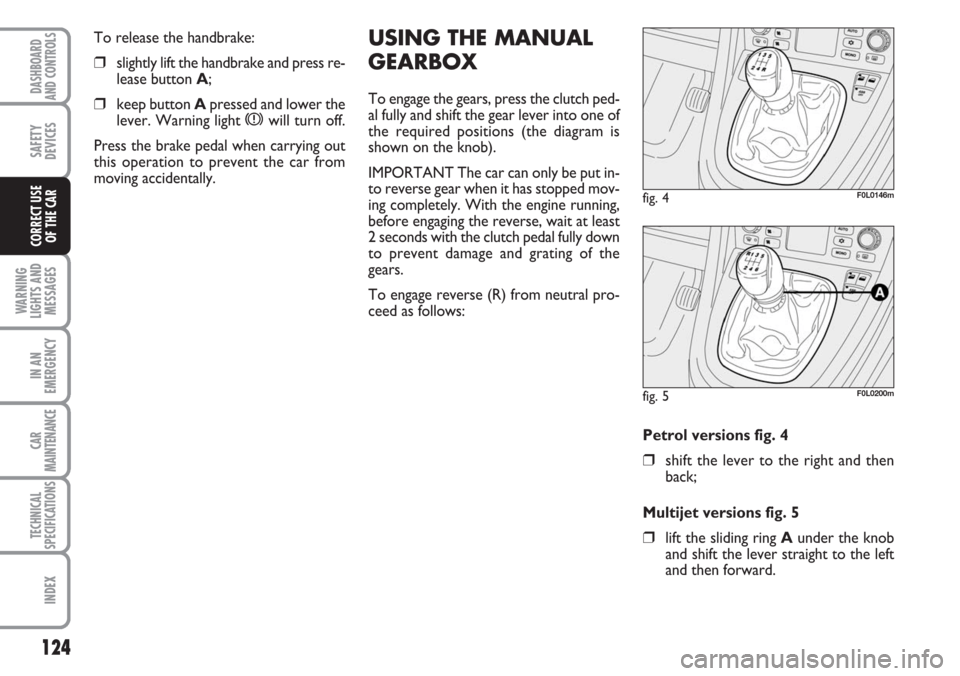 FIAT CROMA 2006 2.G Owners Manual USING THE MANUAL
GEARBOX
To engage the gears, press the clutch ped-
al fully and shift the gear lever into one of
the required positions (the diagram is
shown on the knob).
IMPORTANT The car can only FIAT CROMA 2006 2.G Owners Manual USING THE MANUAL
GEARBOX
To engage the gears, press the clutch ped-
al fully and shift the gear lever into one of
the required positions (the diagram is
shown on the knob).
IMPORTANT The car can only
