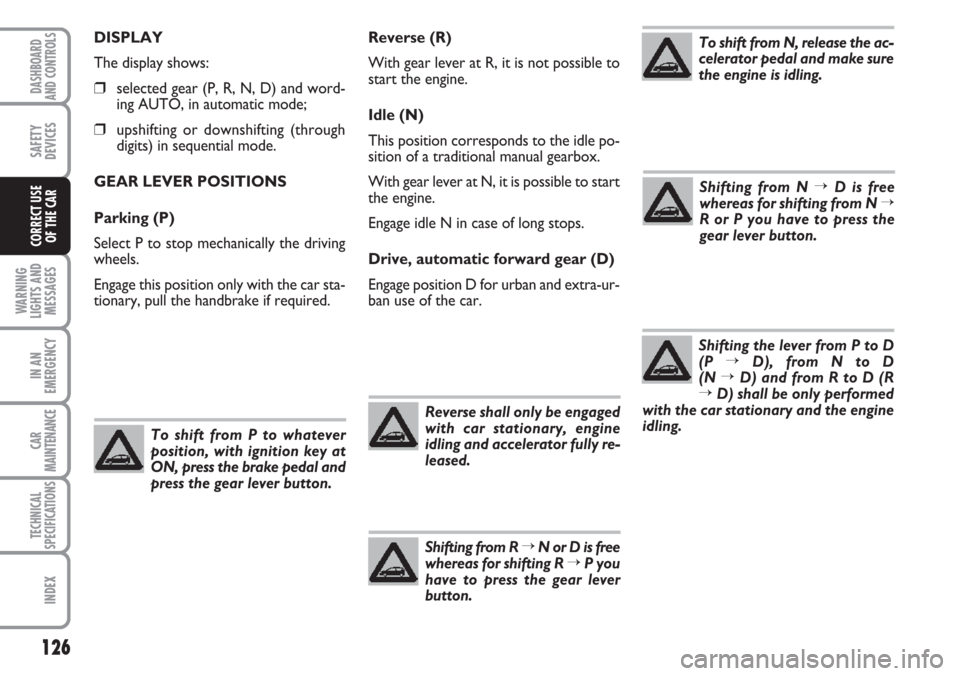 FIAT CROMA 2006 2.G Owners Manual Reverse (R)
With gear lever at R, it is not possible to
start the engine.
Idle (N)
This position corresponds to the idle po-
sition of a traditional manual gearbox.
With gear lever at N, it is possibl FIAT CROMA 2006 2.G Owners Manual Reverse (R)
With gear lever at R, it is not possible to
start the engine.
Idle (N)
This position corresponds to the idle po-
sition of a traditional manual gearbox.
With gear lever at N, it is possibl