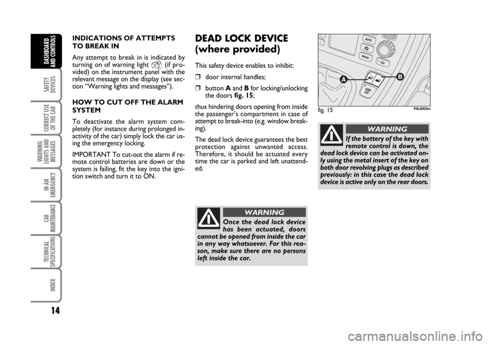 FIAT CROMA 2006 2.G Owners Manual Once the dead lock device
has been actuated, doors
cannot be opened from inside the car
in any way whatsoever. For this rea-
son, make sure there are no persons
left inside the car. 
14
SAFETY
DEVICES