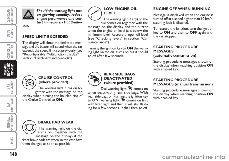 FIAT CROMA 2006 2.G Owners Manual Should the warning light turn
on glowing steadily, reduce
engine perormance and con-
tact immediately Fiat Dealer-
ship.
148
IN AN
EMERGENCY
CAR
MAINTENANCE
TECHNICAL
SPECIFICATIONS
INDEX
DASHBOARD
AN