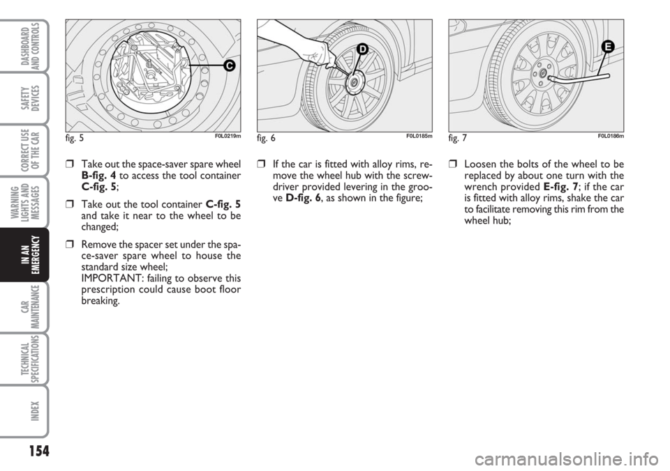 FIAT CROMA 2006 2.G Owners Manual 154
WARNING
LIGHTS AND
MESSAGES
CAR
MAINTENANCE
TECHNICAL
SPECIFICATIONS
INDEX
DASHBOARD
AND CONTROLS
SAFETY
DEVICES
CORRECT USE
OF THE CAR
IN AN
EMERGENCY
❒If the car is fitted with alloy rims, re-